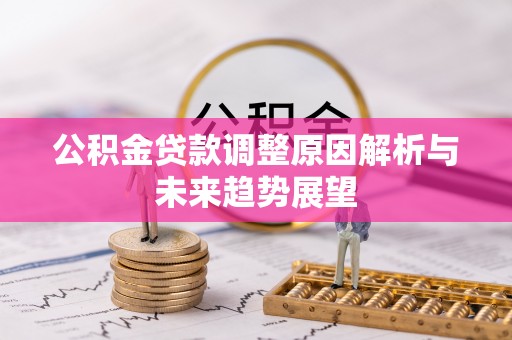 垦利公积金贷款调整原因解析与未来趋势展望