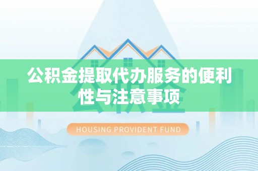 垦利公积金提取代办服务的便利性与注意事项