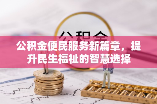 垦利公积金便民服务新篇章，提升民生福祉的智慧选择