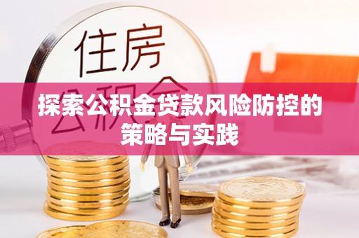 垦利探索公积金贷款风险防控的策略与实践