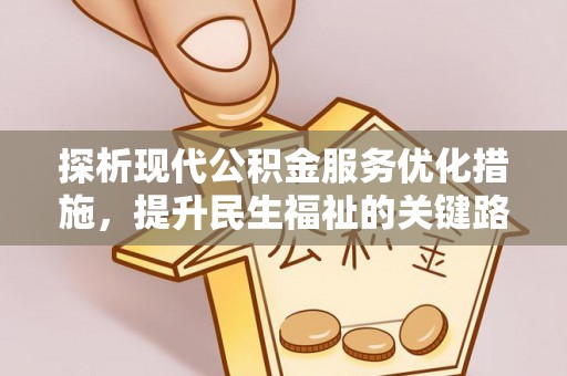 垦利探析现代公积金服务优化措施，提升民生福祉的关键路径