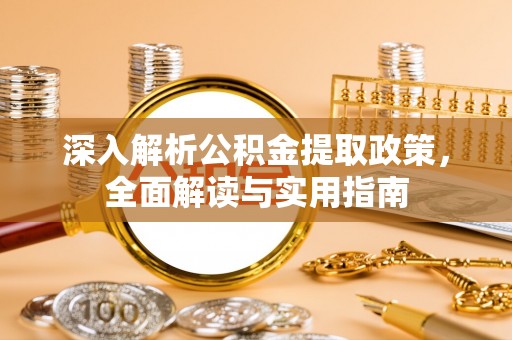 垦利深入解析公积金提取政策，全面解读与实用指南