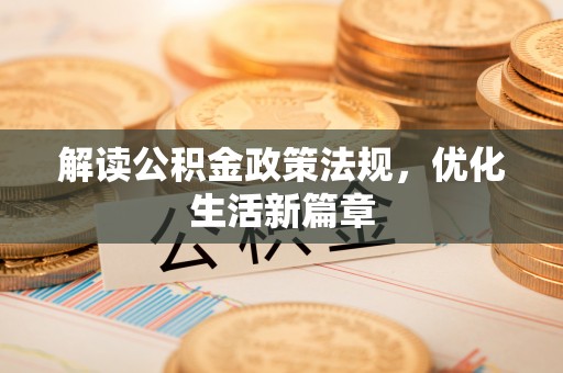 垦利解读公积金政策法规，优化生活新篇章