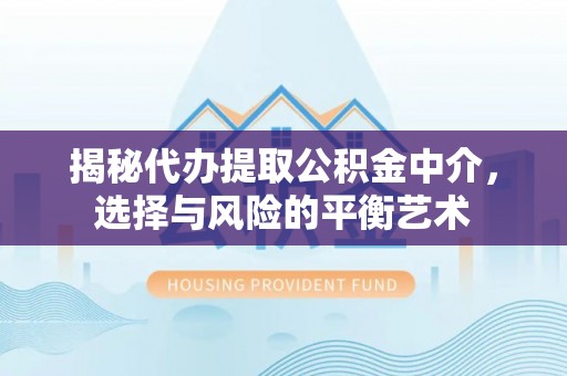 垦利揭秘代办提取公积金中介，选择与风险的平衡艺术