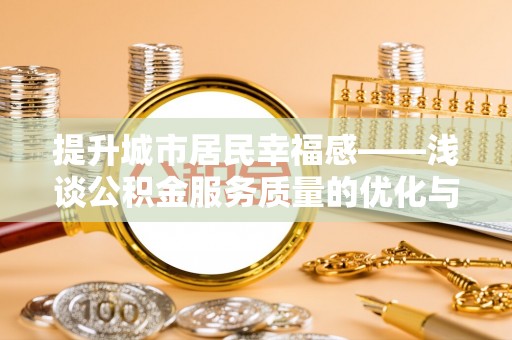 垦利提升城市居民幸福感——浅谈公积金服务质量的优化与未来