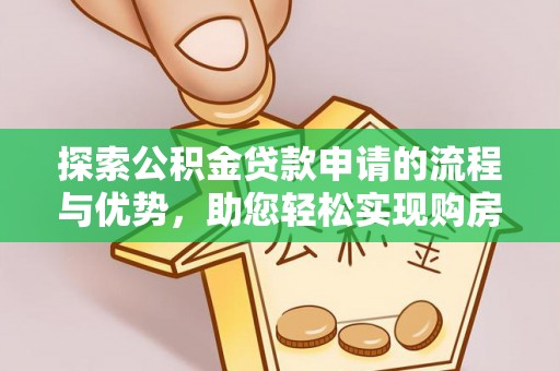 垦利探索公积金贷款申请的流程与优势，助您轻松实现购房梦想