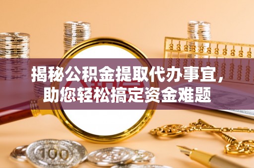 垦利揭秘公积金提取代办事宜，助您轻松搞定资金难题