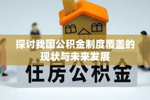 垦利探讨我国公积金制度覆盖的现状与未来发展