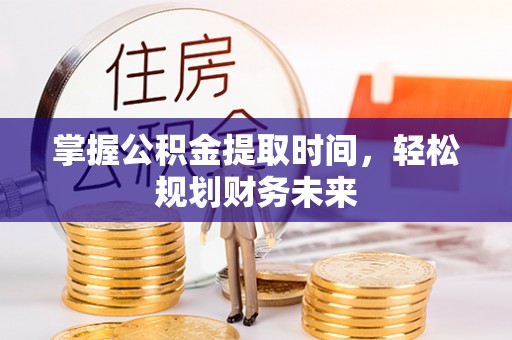 垦利掌握公积金提取时间，轻松规划财务未来