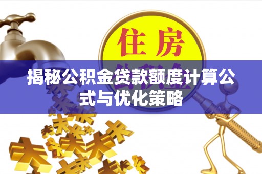 垦利揭秘公积金贷款额度计算公式与优化策略