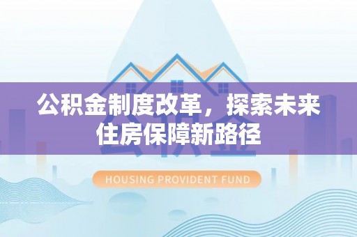 垦利公积金制度改革，探索未来住房保障新路径
