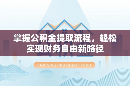 垦利掌握公积金提取流程，轻松实现财务自由新路径