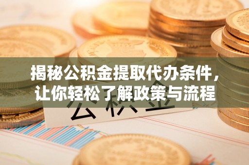 垦利揭秘公积金提取代办条件，让你轻松了解政策与流程