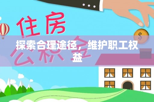 垦利探索合理途径，维护职工权益
