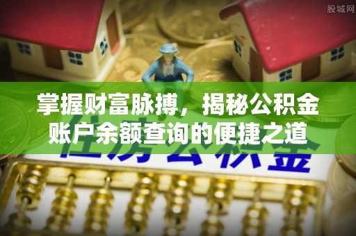 垦利掌握财富脉搏，揭秘公积金账户余额查询的便捷之道