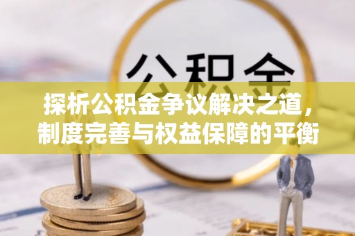 垦利探析公积金争议解决之道，制度完善与权益保障的平衡点