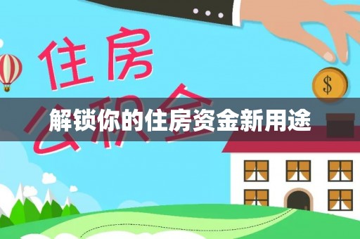 垦利解锁你的住房资金新用途