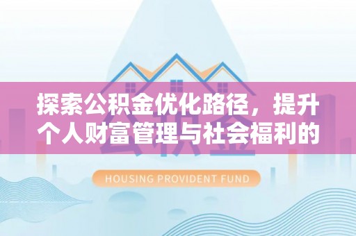 垦利探索公积金优化路径，提升个人财富管理与社会福利的双赢之道