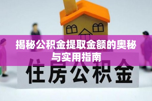 垦利揭秘公积金提取金额的奥秘与实用指南