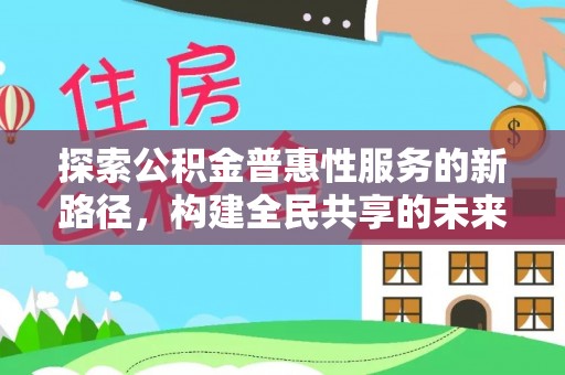 垦利探索公积金普惠性服务的新路径，构建全民共享的未来