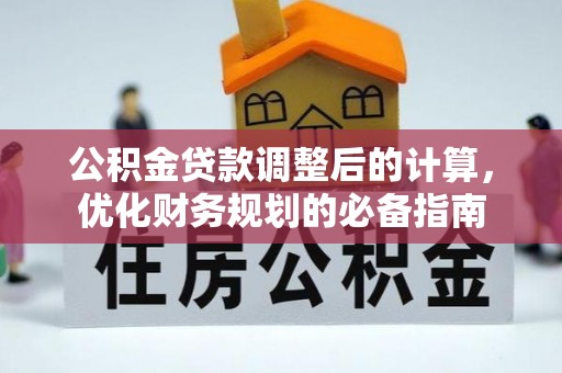 垦利公积金贷款调整后的计算，优化财务规划的必备指南