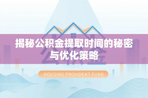 垦利揭秘公积金提取时间的秘密与优化策略