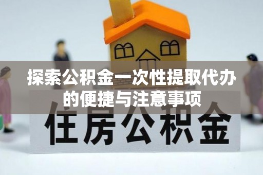 垦利探索公积金一次性提取代办的便捷与注意事项