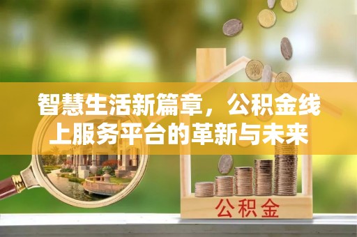 垦利智慧生活新篇章，公积金线上服务平台的革新与未来