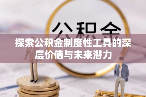 垦利探索公积金制度性工具的深层价值与未来潜力