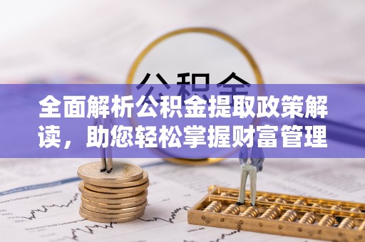 垦利全面解析公积金提取政策解读，助您轻松掌握财富管理新方向