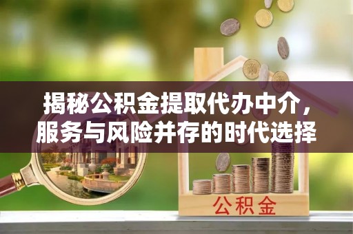 垦利揭秘公积金提取代办中介，服务与风险并存的时代选择