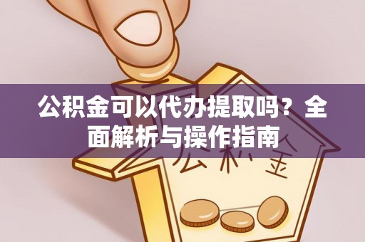 垦利公积金可以代办提取吗？全面解析与操作指南
