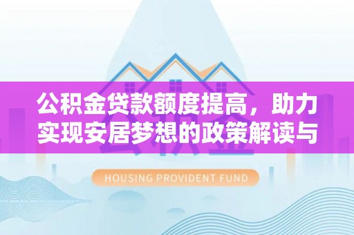 垦利公积金贷款额度提高，助力实现安居梦想的政策解读与未来展望