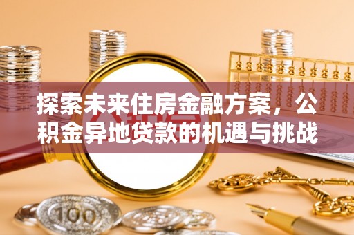 垦利探索未来住房金融方案，公积金异地贷款的机遇与挑战