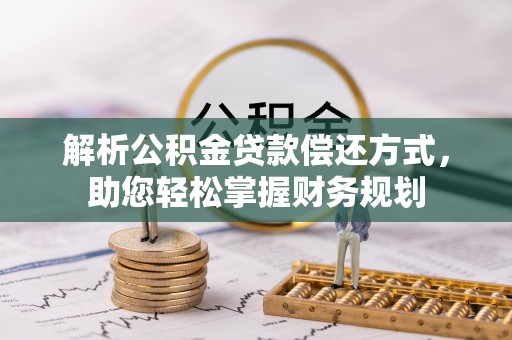 垦利解析公积金贷款偿还方式，助您轻松掌握财务规划