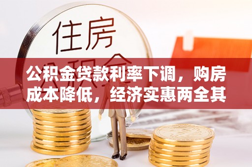 垦利公积金贷款利率下调，购房成本降低，经济实惠两全其美