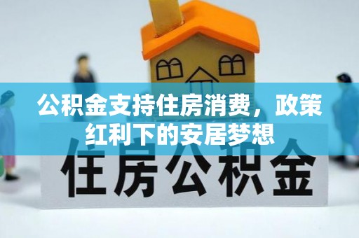 垦利公积金支持住房消费，政策红利下的安居梦想