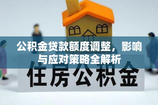 垦利公积金贷款额度调整，影响与应对策略全解析