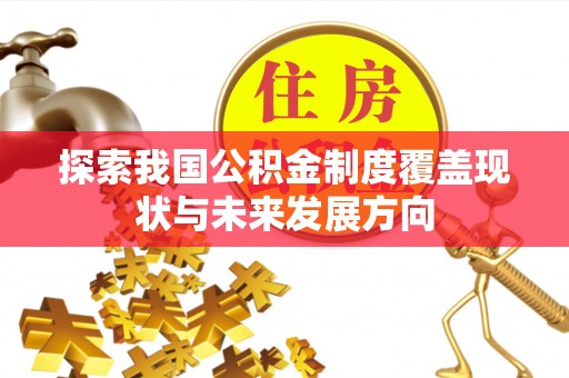 垦利探索我国公积金制度覆盖现状与未来发展方向