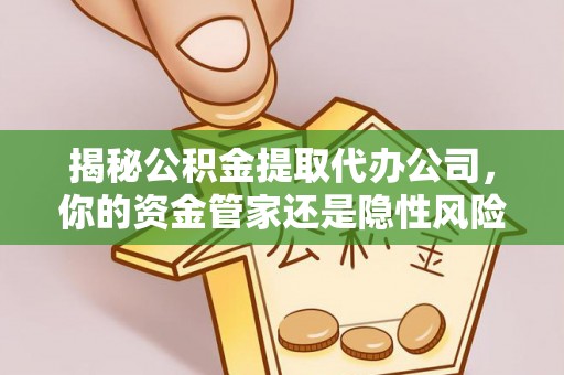 垦利揭秘公积金提取代办公司，你的资金管家还是隐性风险？