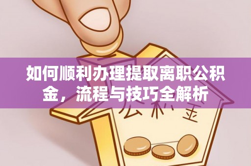 垦利如何顺利办理提取离职公积金，流程与技巧全解析