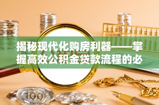 垦利揭秘现代化购房利器——掌握高效公积金贷款流程的必备指南