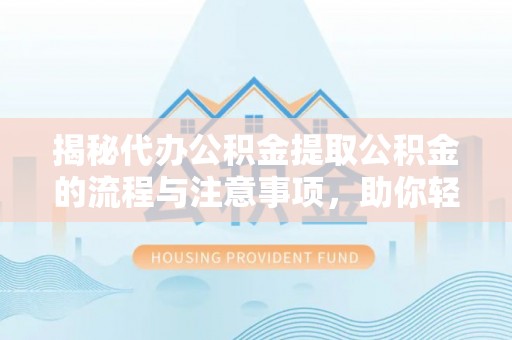 垦利揭秘代办公积金提取公积金的流程与注意事项，助你轻松拿回属于你的钱