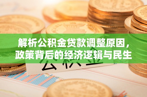 垦利解析公积金贷款调整原因，政策背后的经济逻辑与民生影响