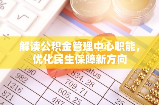 垦利解读公积金管理中心职能，优化民生保障新方向