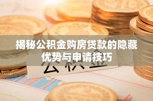 垦利揭秘公积金购房贷款的隐藏优势与申请技巧