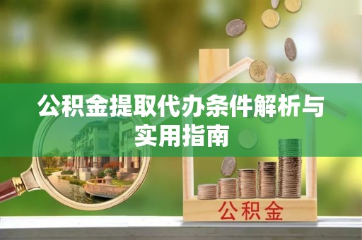 垦利公积金提取代办条件解析与实用指南
