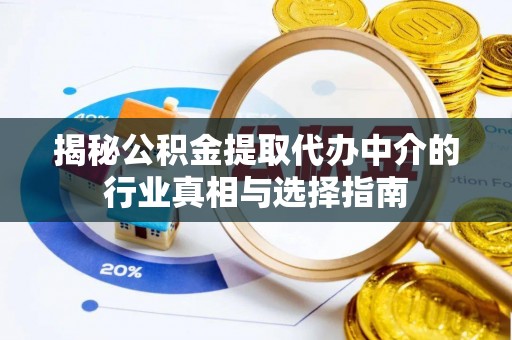 垦利揭秘公积金提取代办中介的行业真相与选择指南