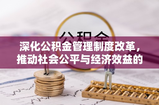 垦利深化公积金管理制度改革，推动社会公平与经济效益的双赢