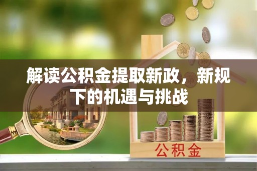 垦利解读公积金提取新政，新规下的机遇与挑战